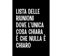 Lista delle Riunioni dove l’Unica Cosa Chiara è che Nulla è Chiaro: Taccuino Divertente per Appunti | Quaderno Ironico da Ufficio | Idea Regalo per Colleghi e Manager