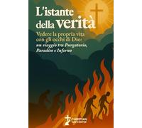 L'Istante della Verità: Vedere la propria vita con gli occhi di Dio: un viaggio tra Purgatorio, Paradiso e Inferno