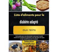 Liste d'aliments pour le diabète adapté aux reins: Votre guide pour une alimentation saine pour la santé rénale et le contrôle de la glycémie, avec des plans de repas et des recettes pauvres en sodium