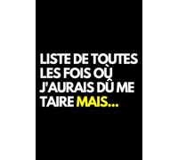 Liste de toutes les fois où j'aurais dû me taire mais...: Cahier de notes ligné amusant, pour les collègues de bureau, le patron, l'épouse, le mari, la petite amie, le petit ami
