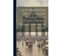 Liste Der Ritter Des Königlich Preußischen Hohen Ordens Vom Schwarzen Adler