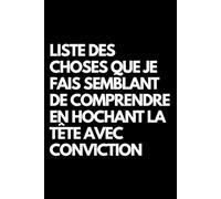 Liste des choses que je fais semblant de comprendre en hochant la tête avec conviction: Cahier de notes ligné amusant, pour les collègues de bureau, ... le mari, la petite amie, le petit ami