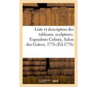 Liste et description des tableaux, sculptures, dessins, gravures, morceaux d'architecture Exposition Colisée, Salon des Grâces, 1776 - Collectif - Hachette Bnf - broché - Livre