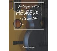 Liste Pour Être Heureux : Un Ukulélé...: Carnet De Notes Notebook Cahier De Tablatures Vierges Carnet De Composition Musicale 100 Pages 21 Cm X 29,7 Cm