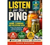Listen for the Ping: The Complete Home Canning and Preserving Guide: Foolproof Water Bath and Pressure Canning Recipes to Stock Your Pantry Year-Round, Even If You've Never Canned Before
