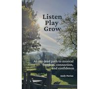 Listen Play Grow: An ear-lead path to musical freedom, connection, and confidence