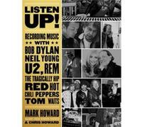 Listen Up!: Recording Music With Bob Dylan, Neil Young, U2, R.E.M., the Tragically Hip, Red Hot Chili Peppers, Tom Waits...