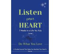 Listen Your Heart - 7 Weeks to a Life You Truly Love: A Guided Journal That Helps You Manifest Your Heart’s Desires