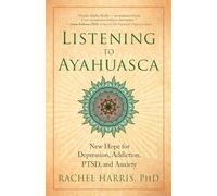 Listening to Ayahuasca: New Hope for Depression, Addiction, PTSD, and Anxiety