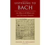Listening to Bach: The Mass in B Minor and the Christmas Oratorio - [Livre en VO] Daniel R Melamed (Auteur)