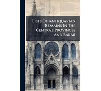 Lists Of Antiquarian Remains In The Central Provinces And Barâr