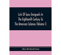 Lists Of Swiss Emigrants In The Eighteenth Century To The American Colonies (Volume I)