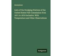 Lists of the Dredging Stations of the United States Fish Commission from 1871 to 1879 Inclusive. With Temperature and Other Observations