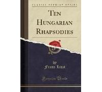 Liszt, F: Ten Hungarian Rhapsodies (Classic Reprint)