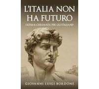 L'ITALIA NON HA FUTURO: ULTIMA CHIAMATA PER GLI ITALIANI?