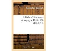 L'Italie d'hier, notes de voyages, 1855-1856 Edmond De Goncourt (Auteur)