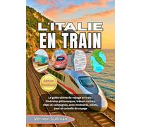 L'ITALIE EN TRAIN 2026: Le guide ultime du voyage en train : itinéraires pittoresques, trésors cachés, villes et campagnes, avec itinéraires, billets, pass et conseils de voyage