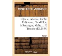 L'Italie, la Sicile, les îles Éoliennes, l'île d Elbe, la Sardaigne, Malte Tome 1 : Toscane D'après les inspirations, les recherches et les travaux de MM. le vicomte de Chateaubriand... - François Ren