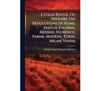 L'italie Rouge, Ou Histoire Des RÃ(c)volutions De Rome, Naples, Palerme, Messine, Florence, Parme, Modène, Turin, Milan, Venise