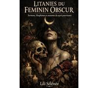Litanies du féminin obscur: Sermons, blasphèmes et anatomie du sacré pourrissant