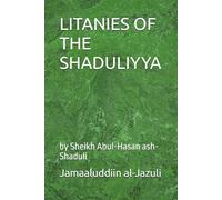 LITANIES OF THE SHADULIYYA: by Sheikh Abul-Hasan ash-Shaduli