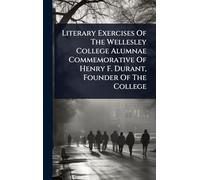 Literary Exercises Of The Wellesley College Alumnae Commemorative Of Henry F. Durant, Founder Of The College
