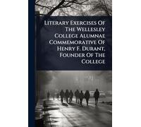 Literary Exercises Of The Wellesley College Alumnae Commemorative Of Henry F. Durant, Founder Of The College