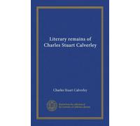 Literary remains of Charles Stuart Calverley (Vol-1)