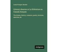 Literary sheaves or La littérature au Canada français: The drama, history, romance, poetry, lectures, sketches, &c
