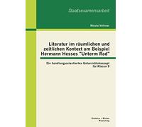 Literatur Im Räumlichen Und Zeitlichen Kontext Am Beispiel Hermann Hesses "Unterm Rad": Ein Handlungsorientiertes Unterrichtskonzept Für Klasse 9