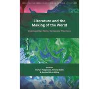 Literature And The Making Of The World: Cosmopolitan Texts, Vernacular Practices