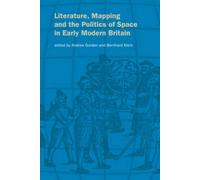 Literature, Mapping, And The Politics Of Space In Early Modern Britain