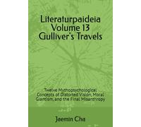 Literaturpaideia Volume 13 Gulliver's Travels: Twelve Mythopsychological Concepts of Distorted Vision, Moral Giantism, and the Final Misanthropy