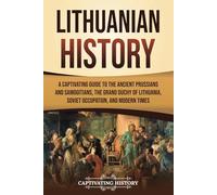 Lithuanian History: A Captivating Guide to the Ancient Prussians and Samogitians, the Grand Duchy of Lithuania, Soviet Occupation, and Modern Times