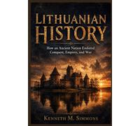LITHUANIAN HISTORY: How an Ancient Nation Endured Conquest, Empires, and War