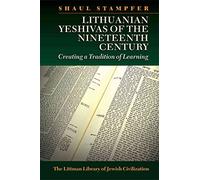 Lithuanian Yeshivas of the Nineteenth Century: Creating a Tradition of Learning