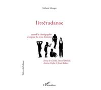 Littéradanse Quand la chorégraphie s'empare du texte littéraire - Fanny de Chaillé, Daniel Dobbels, Antoine Dufeu et Jonah Bokaer - Melanie Mesager - L'harmattan - broché - Essai