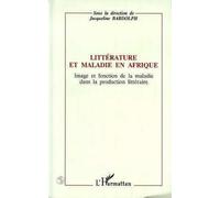 Littérature et maladie en Afrique: Image et fonction de la maladie dans la production littéraire : actes du Congrès de L'A.P.E.L.A., Nice, septembre 1991