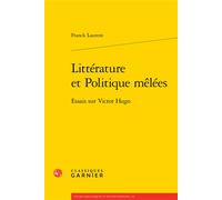 Littérature et Politique mêlées Essais sur Victor Hugo - Franck Laurent - Classiques Garnier - broché - Essai