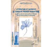 Littérature Et Sacrifice Au Temps Du Premier Romantisme - La Mise En Scène De L'auto-Sacrifice De L'écrivain Dans Les Oeuvres Lyriques Et Romanesques