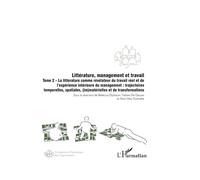 Littérature, management et travail Tome 2 La littérature comme révélateur du travail réel et de l’expérience intérieure du management : trajectoires temporelles, spatiales, (im)matérielles et de trans