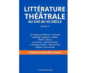 Littérature Théâtrale du XVIIᵉ au XXᵉ siècle - Volume 3: Les Fausses Confidences, Le Malade imaginaire, Phèdre, Lorenzaccio, Figaro, Antigone - Fiche de lecture Bac Français