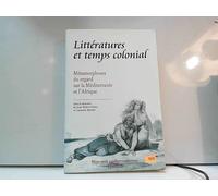 Littératures Et Temps Colonial. Métamorphoses Du Regard Sur La Méditerranée Et L'afrique