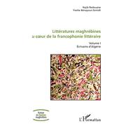 Littératures maghrébines au coeur de la francophonie littéraire: Volume I Ecrivains d'Algérie