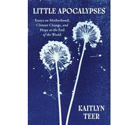 Little Apocalypses: Essays on Motherhood, Climate Change, and Hope at the End of the World
