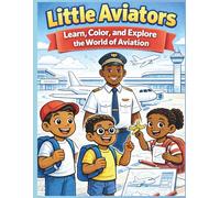 Little Aviators: Learn, Color, and Explore the World of Aviation: A Fun Educational Book Featuring Airplanes, Pilots, Airport Operations, Aviation Safety, and Flight Basics for Kids & Teens