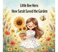 Little Bee Hero: How Sarah Saved the Garden: A Sweet Story About Bees, Flowers, and Kindness