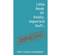 Little Book of Really Important Stuff...: That I cannot remember! Useful organiser/ notebook for jotting down passwords, usernames, ideas, anniversaries...