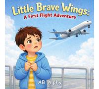 Little Brave Wings: A First Flight Adventure: A Gentle Story to Help Kids Overcome Fear of Flying
