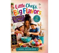 LITTLE CHEFS, BIG FLAVORS: Fun, Easy Recipes for Kids and Parents to Make, Share, and Enjoy Together